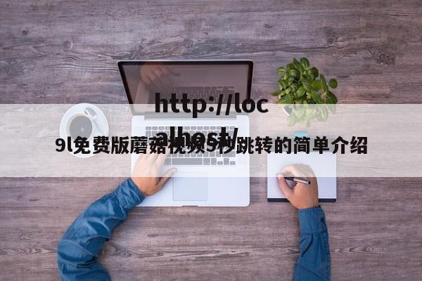 9l免费版蘑菇视频5秒跳转的简单介绍