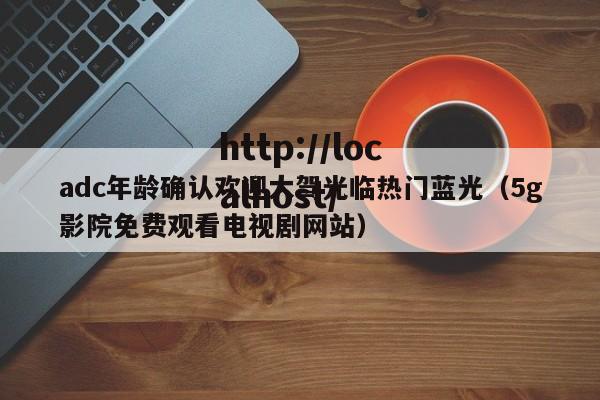 adc年龄确认欢迎大驾光临热门蓝光（5g影院免费观看电视剧网站）