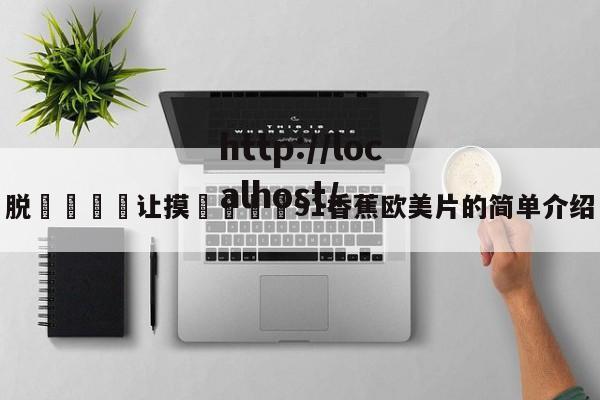 脱👙让摸🐻91香蕉欧美片的简单介绍